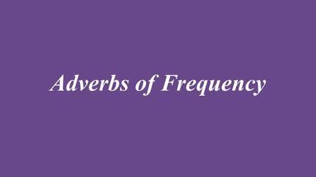 Adverbs of Frequency.