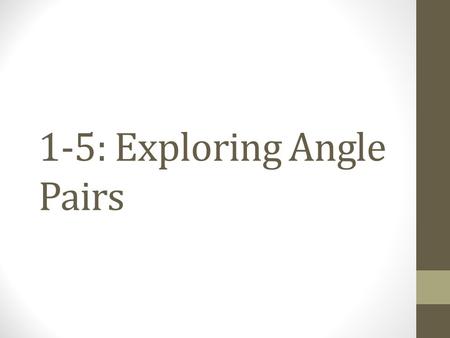 1-5: Exploring Angle Pairs. Types of Angle Pairs Adjacent Angles Vertical Angles Complementary Angles Supplementary Angles Two coplanar angles with a: