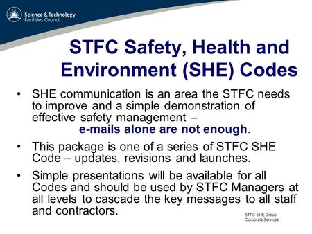 STFC SHE Group Corporate Services STFC Safety, Health and Environment (SHE) Codes SHE communication is an area the STFC needs to improve and a simple demonstration.