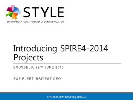 Introducing SPIRE4-2014 Projects BRUSSELS, 29 TH JUNE 2015 SUE FLEET, BRITEST CEO STYLE PROJECT INTRODUCTION, BRUSSELS.