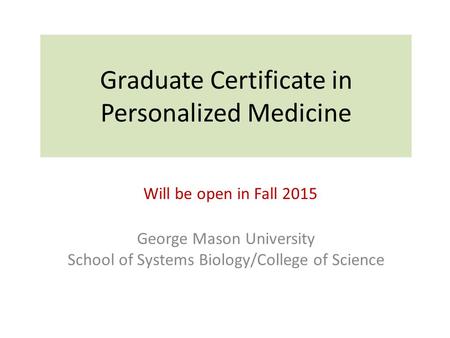 Graduate Certificate in Personalized Medicine George Mason University School of Systems Biology/College of Science Will be open in Fall 2015.