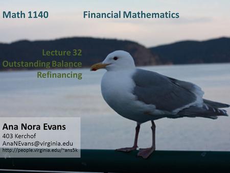 Lecture 32 Outstanding Balance Refinancing Ana Nora Evans 403 Kerchof  Math 1140 Financial Mathematics.