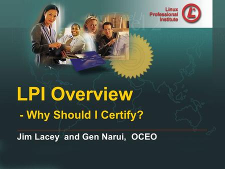 Linux Professional Institute LPI Overview - Why Should I Certify? Jim Lacey and Gen Narui, OCEO.
