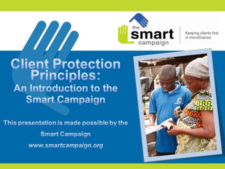 2 1.Introduction to the Smart Campaign 2.The client protection principles 3.Why the Smart Campaign matters now 4.Feedback from participants 5.First steps.
