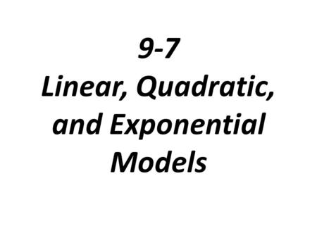 9-7 Linear, Quadratic, and Exponential Models