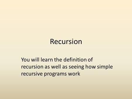 Recursion You will learn the definition of recursion as well as seeing how simple recursive programs work.