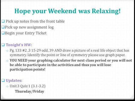 Hope your Weekend was Relaxing!  Pick up notes from the front table  Pick up new assignment log  Begin your Entry Ticket  Tonight’s HW: o Pg. 133 #2,3.