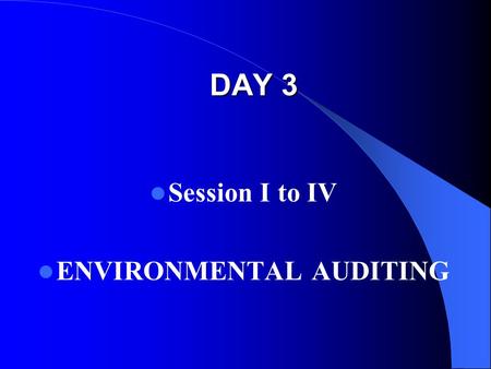 DAY 3 Session I to IV ENVIRONMENTAL AUDITING. Session recap In the previous sessions we discussed : Audit of International Environmental Accords - Global.