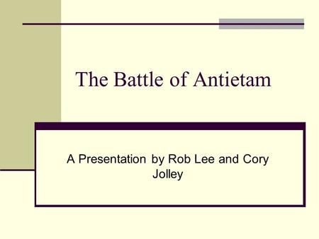 The Battle of Antietam A Presentation by Rob Lee and Cory Jolley.