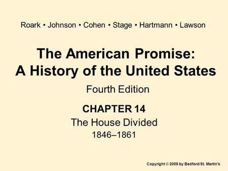 The American Promise: A History of the United States Fourth Edition CHAPTER 14 The House Divided 1846–1861 Copyright © 2009 by Bedford/St. Martin’s Roark.