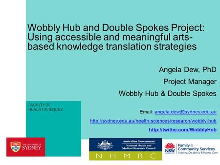 FACULTY OF HEALTH SCIENCES Wobbly Hub and Double Spokes Project: Using accessible and meaningful arts- based knowledge translation strategies Angela Dew,