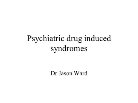 Psychiatric drug induced syndromes Dr Jason Ward.