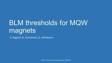 BLM thresholds for MQW magnets V. Raginel, B. Auchmann, D. Wollmann BLM Threshold Working Group meeting, 24/02/2015.