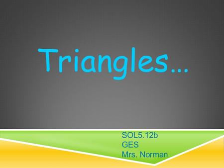 Triangles… SOL5.12b GES Mrs. Norman. CLASSIFYING TRIANGLES.