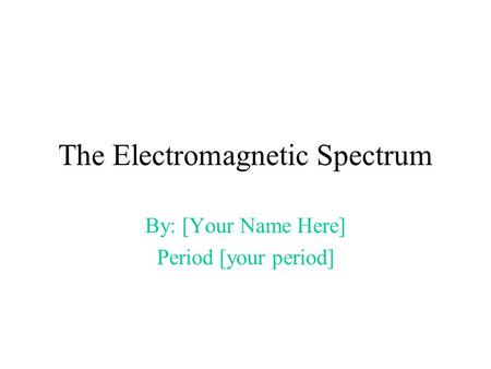 The Electromagnetic Spectrum By: [Your Name Here] Period [your period]