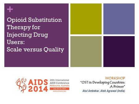 + Opioid Substitution Therapy for Injecting Drug Users: Scale versus Quality WORKSHOP “OST in Developing Countries: A Primer” Atul Ambekar, Alok Agrawal.