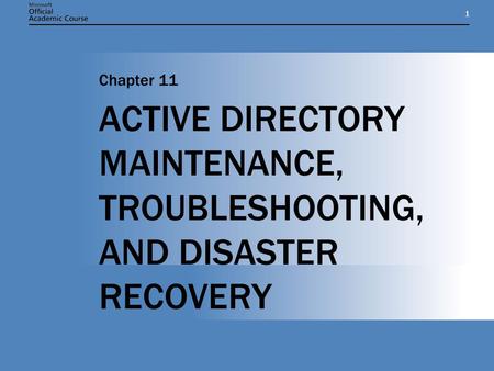 11 ACTIVE DIRECTORY MAINTENANCE, TROUBLESHOOTING, AND DISASTER RECOVERY Chapter 11.