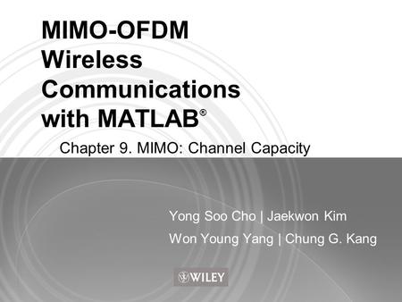 MIMO-OFDM Wireless Communications with MATLAB ® Yong Soo Cho | Jaekwon Kim Won Young Yang | Chung G. Kang Chapter 9. MIMO: Channel Capacity.