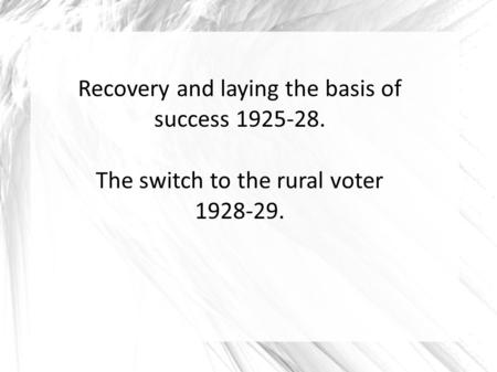 Recovery and laying the basis of success 1925-28. The switch to the rural voter 1928-29.