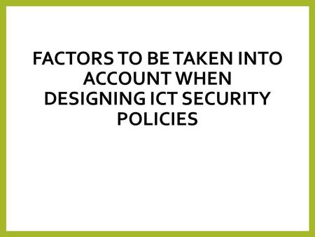 Factors to be taken into account when designing ICT Security Policies