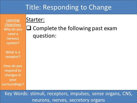 Starter:  Complete the following past exam question: Title: Responding to Change Learning Objectives Why do you need a nervous system? What is a receptor?