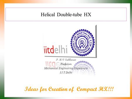 Helical Double-tube HX P M V Subbarao Professor Mechanical Engineering Department I I T Delhi Ideas for Creation of Compact HX!!!