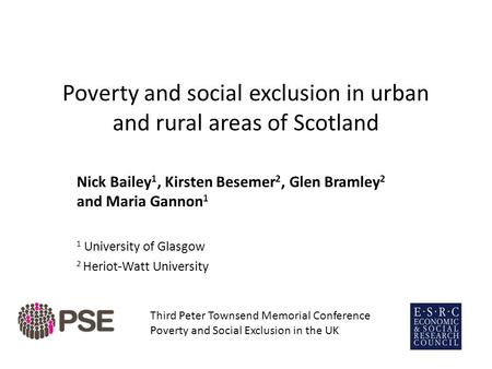 Poverty and social exclusion in urban and rural areas of Scotland Nick Bailey 1, Kirsten Besemer 2, Glen Bramley 2 and Maria Gannon 1 1 University of Glasgow.