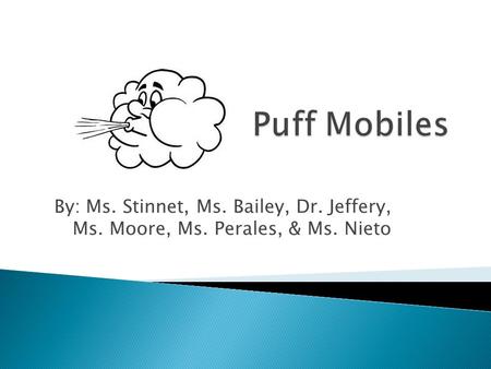Puff Mobiles By: Ms. Stinnet, Ms. Bailey, Dr. Jeffery, Ms. Moore, Ms. Perales, & Ms. Nieto.