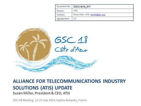 ALLIANCE FOR TELECOMMUNICATIONS INDUSTRY SOLUTIONS (ATIS) UPDATE Susan Miller, President & CEO, ATIS GSC-18 Meeting, 22-23 July 2014, Sophia Antipolis,