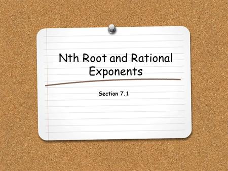 Nth Root and Rational Exponents Section 7.1. WHAT YOU WILL LEARN: 1.How to evaluate nth roots of real numbers using both radical notation and rational.