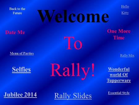 Welcome To Rally! Essential Style Back to the Future Hello Kitty Menu of Parties Rally Mix Jubilee 2014 Selfies Rally Slides Date Me One More Time Wonderful.