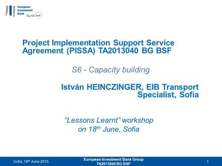 “Lessons Learnt” workshop on 18 th June, Sofia Project Implementation Support Service Agreement (PISSA) TA2013040 BG BSF S6 - Capacity building István.