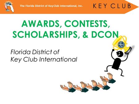 Florida District of Key Club International The Florida District of Key Club International, Inc. K E Y C L U B AWARDS, CONTESTS, SCHOLARSHIPS, & DCON.