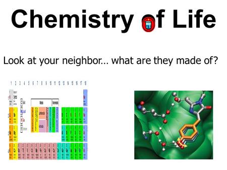Chemistry of Life Look at your neighbor… what are they made of? https://www.youtube.com/watch? v=swd6C39jcHo.