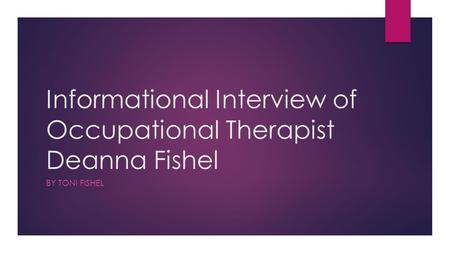 Informational Interview of Occupational Therapist Deanna Fishel BY TONI FISHEL.