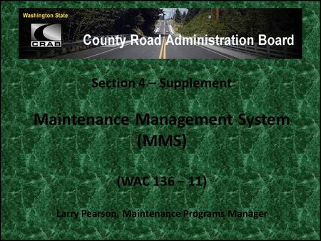 Section 4 – Supplement Maintenance Management System (MMS) (WAC 136 – 11) Larry Pearson, Maintenance Programs Manager.
