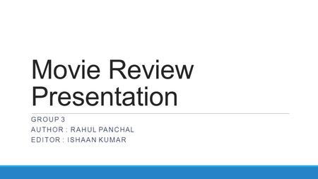 Movie Review Presentation GROUP 3 AUTHOR : RAHUL PANCHAL EDITOR : ISHAAN KUMAR.