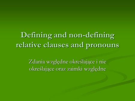 Defining and non-defining relative clauses and pronouns Zdania względne określające i nie określające oraz zaimki względne.