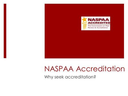 NASPAA Accreditation Why seek accreditation?. To improve the program Contributions to advancing knowledge and practice.