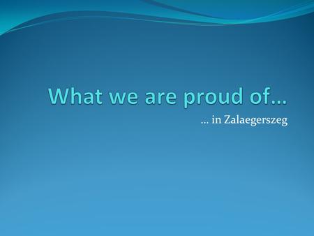 What we are proud of… … in Zalaegerszeg.