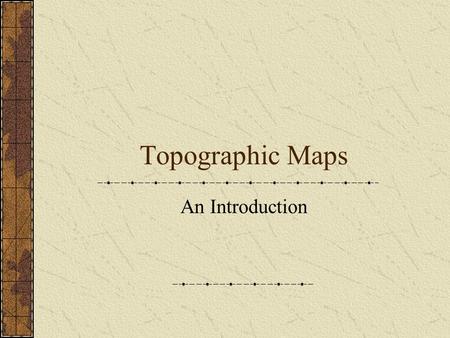 Topographic Maps An Introduction. Where Am I? What’s My Size?