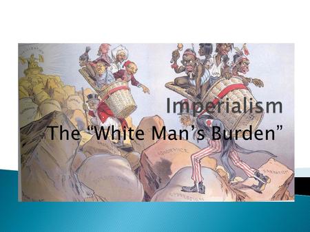 The “White Man’s Burden”.  Acquisition of colonies became part of the European power struggle.  No people could match western Europe’s power resources.