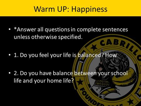 Warm UP: Happiness *Answer all questions in complete sentences unless otherwise specified. 1. Do you feel your life is balanced? How 2. Do you have balance.