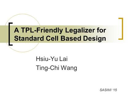 Hsiu-Yu Lai Ting-Chi Wang A TPL-Friendly Legalizer for Standard Cell Based Design SASIMI ‘15.