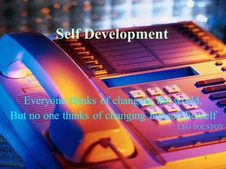 1 Self Development Everyone thinks of changing the world, But no one thinks of changing himself/herself LEO TOLSTOY.