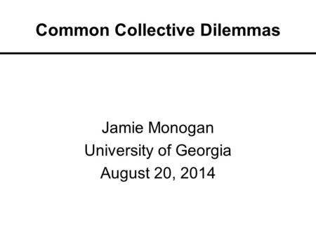 Common Collective Dilemmas Jamie Monogan University of Georgia August 20, 2014.