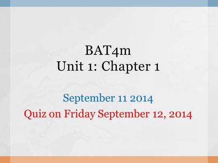 BAT4m Unit 1: Chapter 1 September 11 2014 Quiz on Friday September 12, 2014.