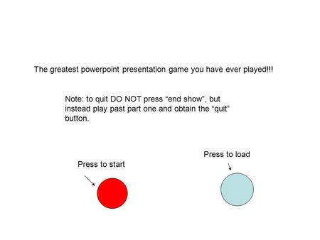 The greatest powerpoint presentation game you have ever played!!! Press to start Note: to quit DO NOT press “end show”, but instead play past part one.
