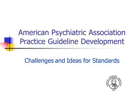 American Psychiatric Association Practice Guideline Development Challenges and Ideas for Standards.