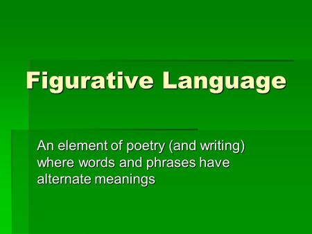 Figurative Language An element of poetry (and writing) where words and phrases have alternate meanings.